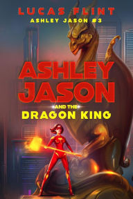 Title: Ashley Jason and the Dragon King, Author: Lucas Flint