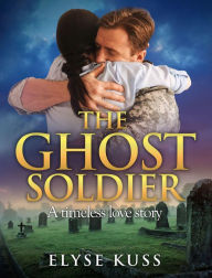 Title: The Ghost Soldier: a timeless love story, Author: Elyse Kuss