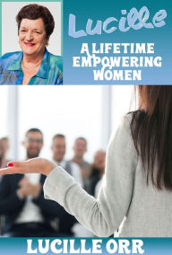 Title: LUCILLE: A Lifetime Empowering Women, Author: Lucille Orr