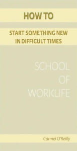 Title: How To Start Something New In Difficult Times, Author: Carmel O' Reilly