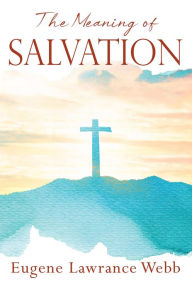 Title: The Meaning of Salvation, Author: Eugene Lawrance Webb