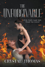 Title: The Unforgivable: If the Walls Could Talk, Would You Listen?, Author: Crystal Thomas