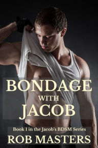 Title: Bondage with Jacob: Book 1 in the Jacob's BDSM Series, Author: Rob Masters