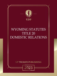 Title: Wyoming Statutes Title 20 Domestic Relations 2023 Edition: Wyoming Codes, Author: Wyoming Legislature