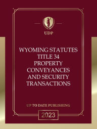 Title: Wyoming Statutes Title 34 Property, Conveyances and Security Transactions 2023 Edition: Wyoming Codes, Author: Wyoming Legislature