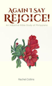 Title: Again I Say Rejoice!: An Inductive Bible Study of Philippians, Author: Rachel Collins