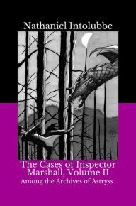 Title: The Cases of Inspector Marshall, Volume II: Among the Archives of Astryss, Author: Nathaniel Intolubbe