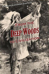 Title: From the Deep Woods to Civilization, Author: Charles  Alexander Eastman