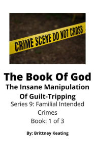 Title: The Book Of God: The Insane Manipulation Of Guilt-Tripping, Author: Brittney Keating