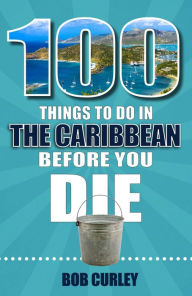 Title: 100 Things to Do in the Caribbean Before You Die, Author: Robert Curley