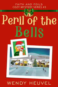 Title: Peril of the Bells: Faith and Foils Cozy Mystery Series Book #3, Author: Wendy Heuvel