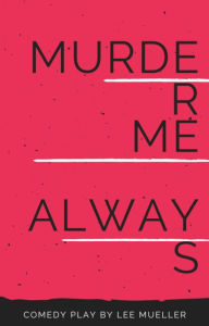 Title: Murder Me Always: A Murder Mystery Comedy Play, Author: Lee Mueller