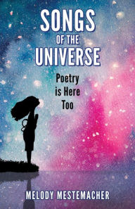 Title: Songs of the Universe: Poetry is Here too, Author: Melody Mestemacher