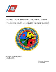 Title: U.S. Coast Guard Emergency Management Manual Volume IV: Incident Management and Crisis Response COMDTINST M3010.24A, Author: United States Government Us Coast Guard