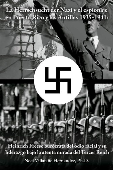 La Herrschsucht der Nazis y el espionaje en Puerto Rico y las Antillas 1935-1941: Heinrich Freese burócrata del odio racial y su liderazgo bajo la atenta mirada del Tercer Reich
