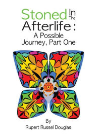 Title: Stoned In The Afterlife: A Possible Journey, Part One, Author: Rupert Russel Douglas