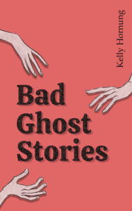 Title: Bad Ghost Stories, Author: Kelly Hornung