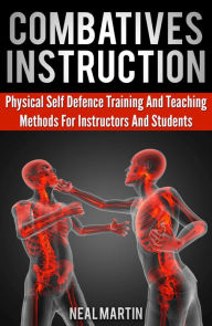 Title: Combatives Instruction: A Practical Guide On Self Defense Training Methods, Author: Neal Martin