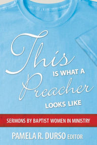Title: This Is What a Preacher Looks Like: Sermons by Baptist Women in Ministry, Author: Pamela R. Durso
