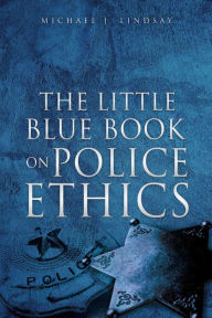 Title: The Little Blue Book on Police Ethics, Author: Michael J. Lindsay