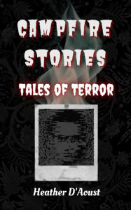 Title: Campfire Stories: Tales of Terror, Author: Heather D'Aoust