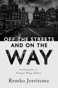 Title: Off the Streets and On the Way: Autobiography of a Former Drug Addict, Author: Remko Jorritsma