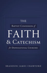 Title: The Baptist Confession of Faith and Catechism for Dispensational Churches, Author: Brandon James Crawford
