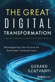 Title: The Great Digital Transformation: Reimagining the Future of Customer Interactions, Author: Gerard Szatvanyi