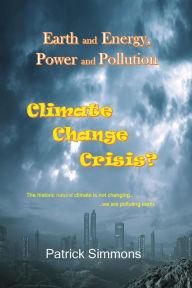 Title: Earth and Energy, Power and Pollution: Climate Change Crisis?, Author: Patrick Simmons