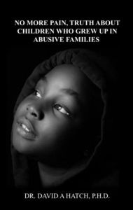 Title: No More Pain, Truth About Children Who Grew Up In Abusive Families, Author: David A Hatch