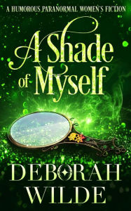 Title: A Shade of Myself: A Humorous Paranormal Women's Fiction, Author: Deborah Wilde