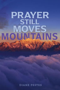 Title: Prayer Still Moves Mountains, Author: Diane Pestes