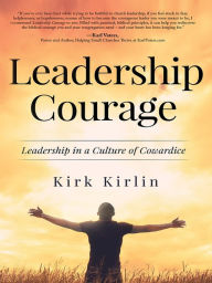 Title: Leadership Courage: Leadership in a Culture of Cowardice, Author: Kirk Kirlin