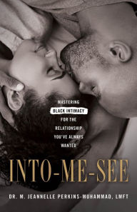 Title: Into-Me-See: Mastering Black Intimacy for the Relationship You've Always Wanted, Author: Dr. M. Jeannelle Perkins-Muhammad