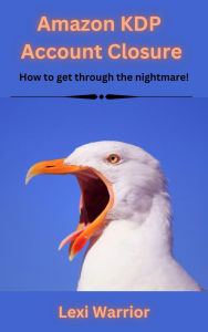 Title: Amazon KDP Account Closure: How to get through the nightmare!, Author: Lexi Warrior