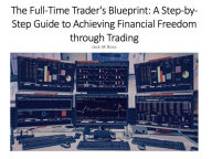 Title: The Full-Time Trader's Blueprint: A Step-by-Step Guide to Achieving Financial Freedom through Trading, Author: Jack M. Boss