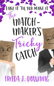 Title: The Matchmaker's Tricky Catch: Fake it 'til you make it, Author: Frieda J. Downing