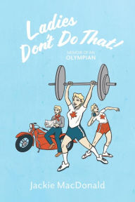 Title: Ladies Don't Do That!: Memoir of an Olympian, Author: Jackie MacDonald