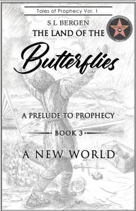 Title: THE LAND OF THE BUTTERFLIES: A Prelude to Prophecy- A NEW WORLD, Author: S L Bergen