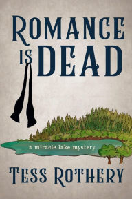 Title: Romance is Dead: A Miracle Lake Mystery, Author: Tess Rothery