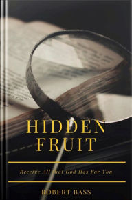 Title: Hidden Fruit: Receive all that God has for you, Author: Robert Bass