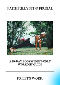 Title: Faithfully Fit & Frugal Ten-Day Bodyweight Only Training Guide, Author: C. C. Evans