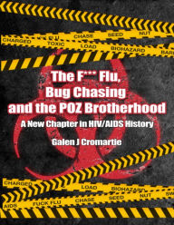 Title: The F*** Flu, Bug Chasing, And The POZ Brotherhood: A New Chapter In HIV/AIDS History, Author: Galen Cromartie