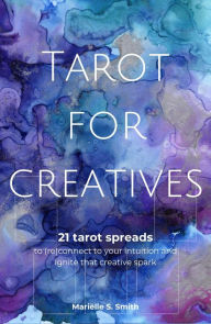 Title: Tarot for Creatives: 21 Tarot Spreads to (Re)Connect to Your Intuition and Ignite That Creative Spark, Author: Marielle S. Smith