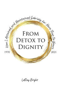 Title: From Detox to Dignity: How I Attained and Maintained Sobriety for More Than 50 Years, Author: LeRoy Bright