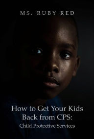 Title: How to Get Your Kids Back from CPS: Child Protective Services, Author: Ms. Ruby Red