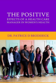 Title: The Positive Effects of a Health Care Manager in Women's Health, Author: Dr. Patrice D Broderick