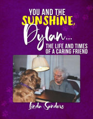 Title: You and the Sunshine, Dylan...: The Life and Times of a Caring Friend, Author: Linda  Sanders