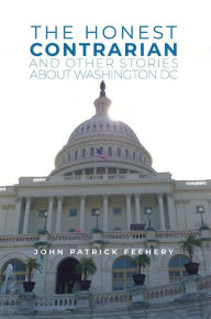 Title: The Honest Contrarian: And Other Stories About Washington DC, Author: John Patrick Feehery