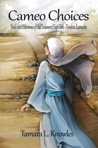 Title: Cameo Choices: Trials and Dilemmas of Old Testament Teen GirlsTimeless Examples, Author: Tamara L. Knowles